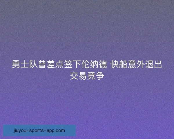勇士队曾差点签下伦纳德 快船意外退出交易竞争