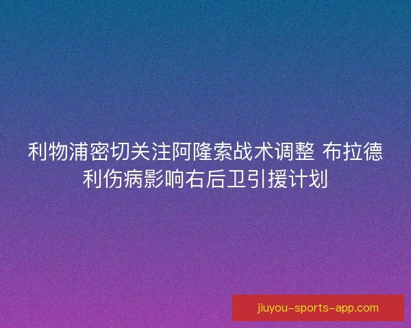 利物浦密切关注阿隆索战术调整 布拉德利伤病影响右后卫引援计划