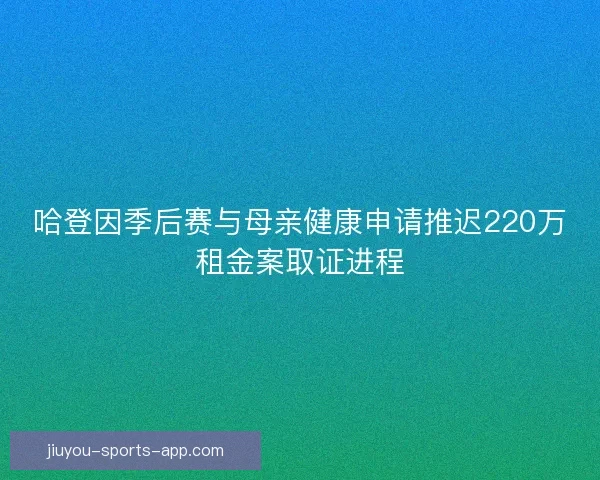 哈登因季后赛与母亲健康申请推迟220万租金案取证进程
