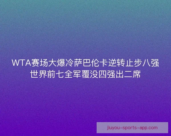 WTA赛场大爆冷萨巴伦卡逆转止步八强世界前七全军覆没四强出二席