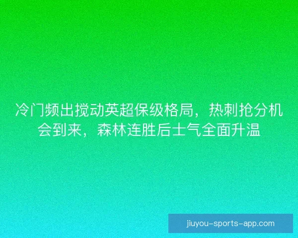 冷门频出搅动英超保级格局，热刺抢分机会到来，森林连胜后士气全面升温