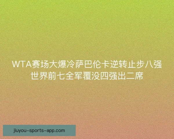 WTA赛场大爆冷萨巴伦卡逆转止步八强世界前七全军覆没四强出二席
