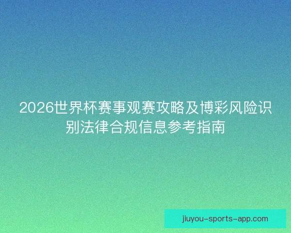 2026世界杯赛事观赛攻略及博彩风险识别法律合规信息参考指南