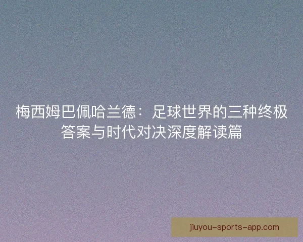 梅西姆巴佩哈兰德：足球世界的三种终极答案与时代对决深度解读篇